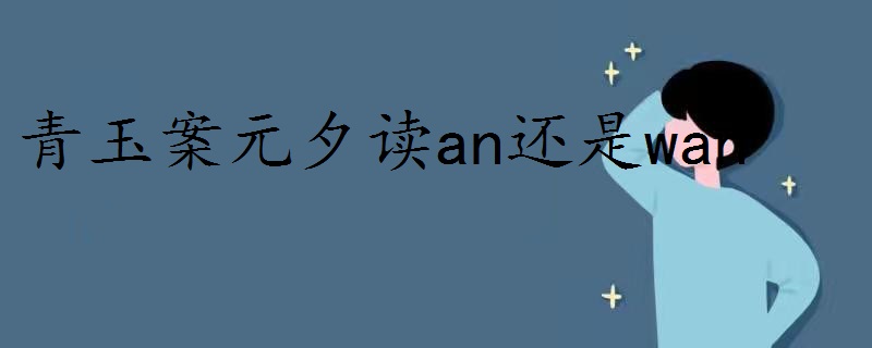 20240412195959142 - 青玉案元夕读an还是wan