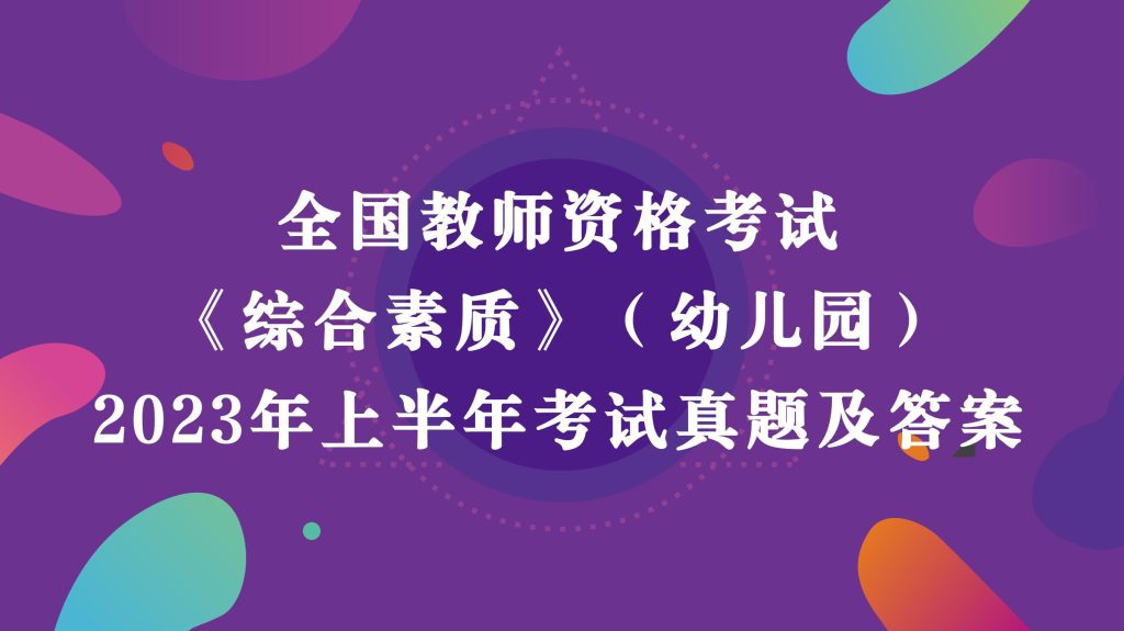 20240826105859310 - 2023年上半年教师资格考试《幼儿园综合素质》真题及答案解析